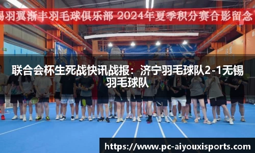 联合会杯生死战快讯战报：济宁羽毛球队2-1无锡羽毛球队
