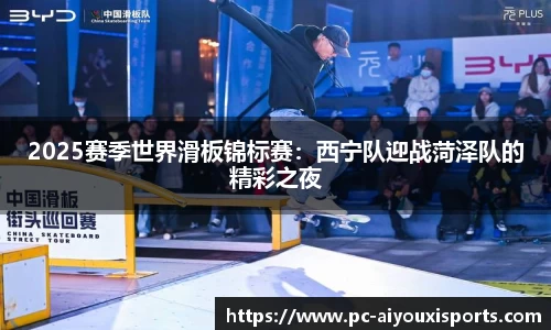 2025赛季世界滑板锦标赛：西宁队迎战菏泽队的精彩之夜