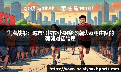 焦点战报：城市马拉松小组赛济南队vs枣庄队的强强对话较量